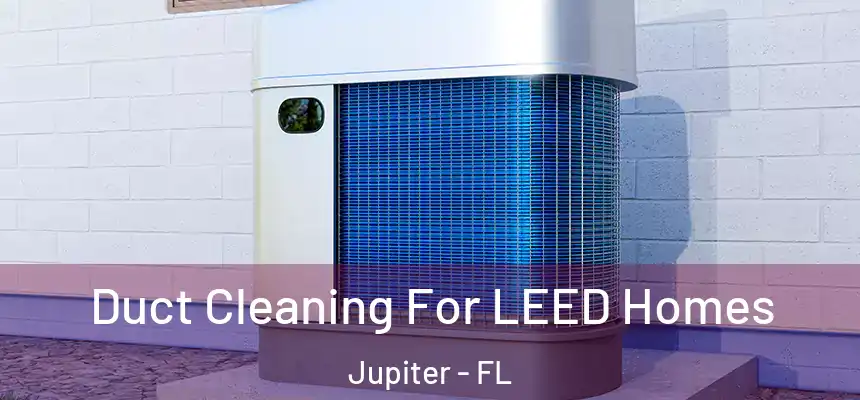  Duct Cleaning For LEED Homes Jupiter - FL