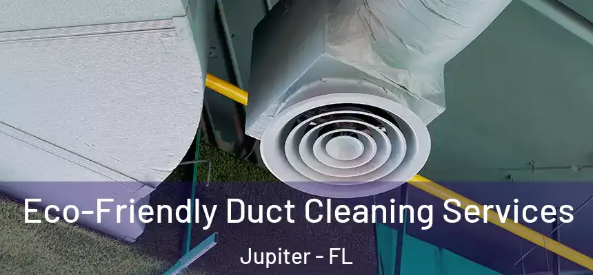 Eco-Friendly Duct Cleaning Services Jupiter - FL