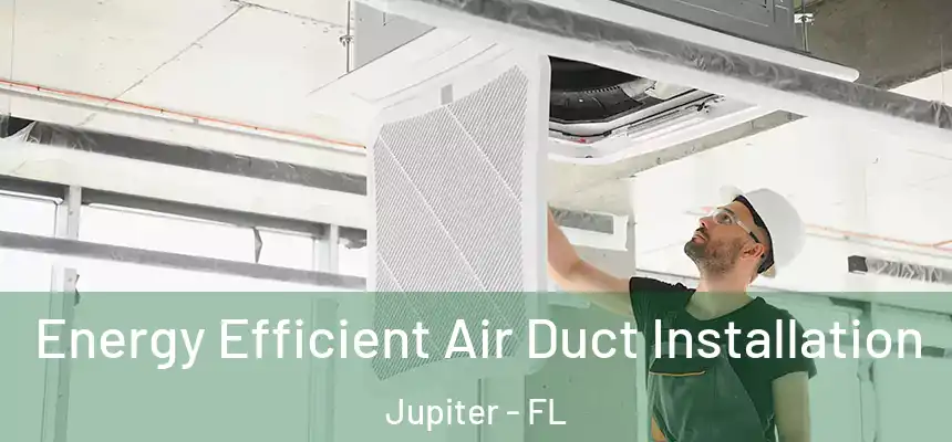  Energy Efficient Air Duct Installation Jupiter - FL