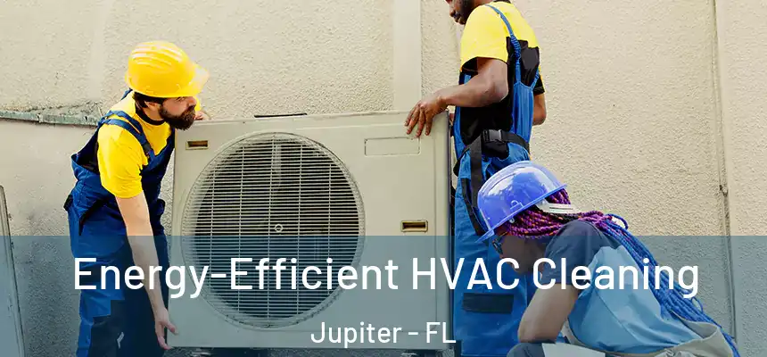  Energy-Efficient HVAC Cleaning Jupiter - FL