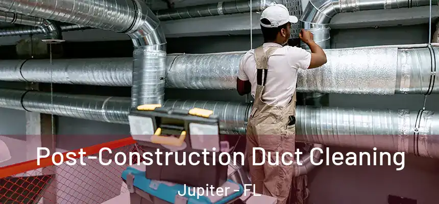  Post-Construction Duct Cleaning Jupiter - FL