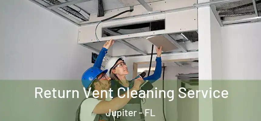 Return Vent Cleaning Service Jupiter - FL