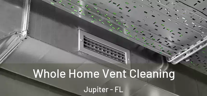  Whole Home Vent Cleaning Jupiter - FL